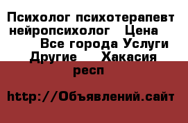 Психолог психотерапевт нейропсихолог › Цена ­ 2 000 - Все города Услуги » Другие   . Хакасия респ.